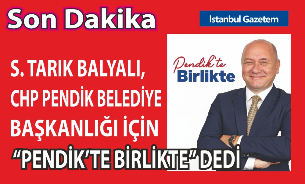 SÜLEYMAN TARIK BALYALI, CHP PENDİK BELEDİYE BAŞKAN ADAY ADAYI 