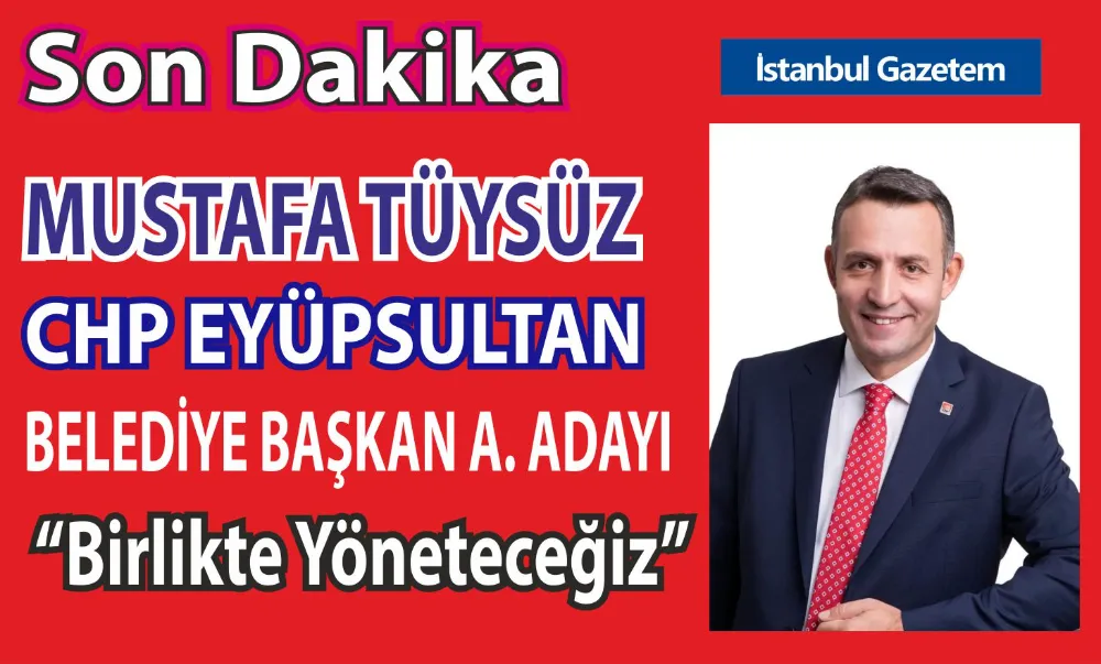 MUSTAFA TÜYSÜZ, CHP EYÜPSULTAN BELEDİYE BAŞKAN A.ADAYI
