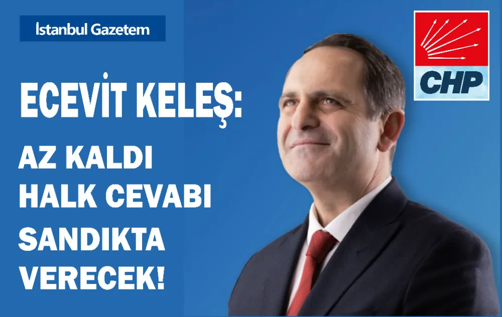 ECEVİT KELEŞ: AZ KALDI HALK CEVABI SANDIKTA VERECEK!