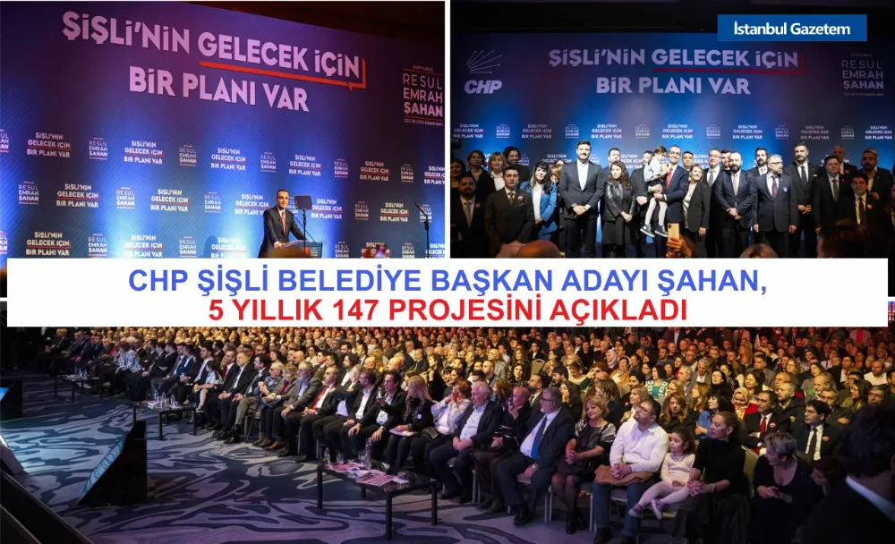 CHP ŞİŞLİ BELEDİYE BAŞKAN ADAYI ŞAHAN, 5 YILLIK 147 PROJESİNİ AÇIKLADI