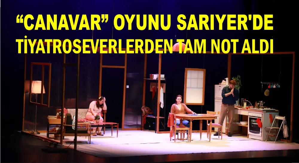 “CANAVAR” OYUNU SARIYER’DE TİYATROSEVERLERDEN TAM NOT ALDI