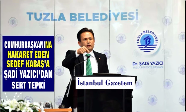 CUMHURBAŞKANINA HAKARET EDEN SEDEF KABAŞ’A ŞADİ YAZICI’DAN SERT TEPKİ