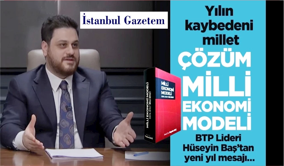 BTP Genel Başkanı Hüseyin Baş: Yılın kaybedeni millet, çözüm Milli Ekonomi Modeli