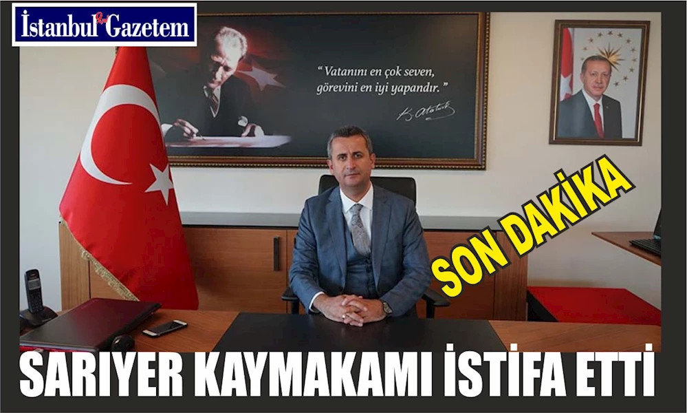 SARIYER KAYMAKAMI İSTİFA ETTİ