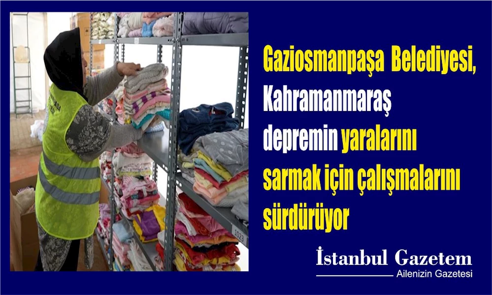 Gaziosmanpaşa Belediyesi, Kahramanmaraş depremin yaralarını sarmak için çalışmalarını sürdürüyor